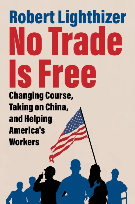 No Trade Is Free: Changing Course&#44; Taking on China&#44; and Helping America's Workers