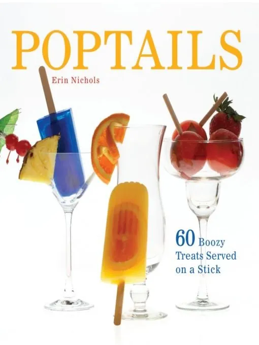 Poptails: 60 Boozy Treats Served on a Stick