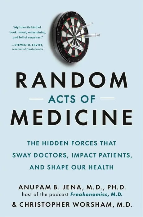 Random Acts of Medicine: The Hidden Forces That Sway Doctors&#44; Impact Patients&#44; and Shape Our Health