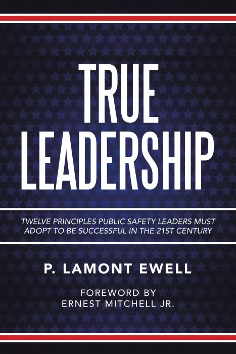 True Leadership: Twelve Principles Public Safety Leaders Must Adopt to Be Successful in the 21st Century