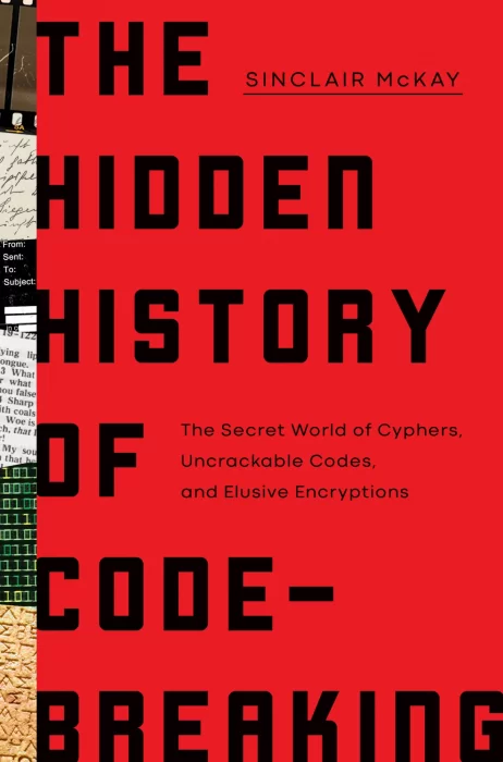 The Hidden History of Code Breaking: The Secret World of Cyphers&#44; Uncrackable Codes&#44; and Elusive Encryptions
