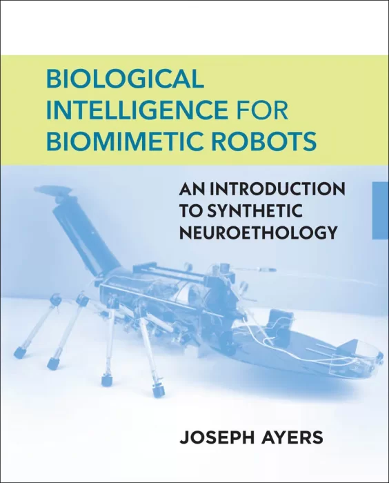 Biological Intelligence for Biomimetic Robots: An Introduction to Synthetic Neuroethology (The MIT Press)