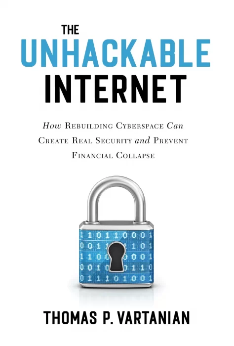 The Unhackable Internet: How Rebuilding Cyberspace Can Create Real Security and Prevent Financial Collapse