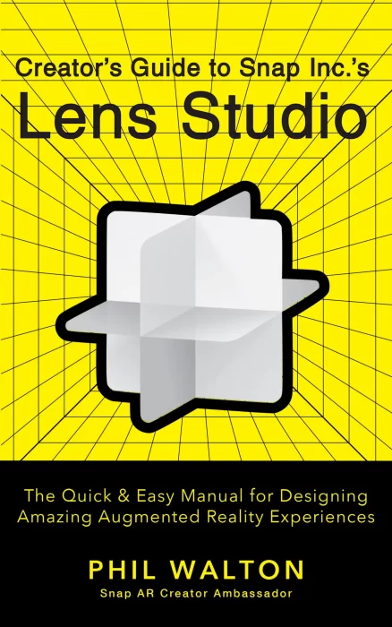 Creator's Guide to Snap Inc.'s Lens Studio: The Quick & Easy Manual for Designing Amazing Augmented Reality Experiences