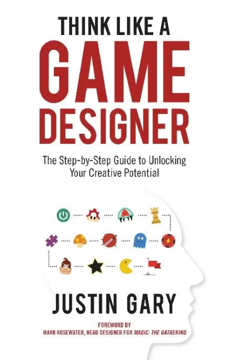 Think Like a Game Designer: The Step-By-Step Guide to Unlocking Your Creative Potential