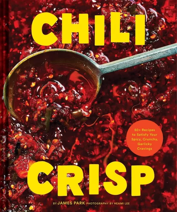 Chili Crisp: 50+ Recipes to Satisfy Your Spicy&#44; Crunchy&#44; Garlicky Cravings
