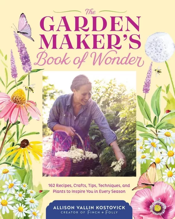 The Garden Maker's Book of Wonder: 162 Recipes&#44; Crafts&#44; Tips&#44; Techniques&#44; and Plants to Inspire You in Every Season