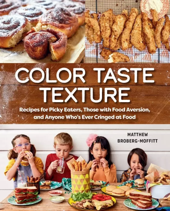 Color Taste Texture: Recipes for Picky Eaters&#44; Those with Food Aversion&#44; and Anyone Who's Ever Cringed at Food