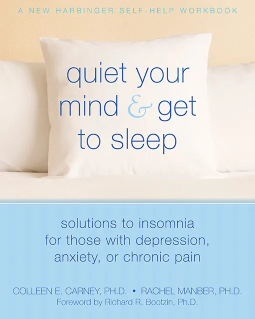 Quiet Your Mind and Get to Sleep: Solutions to Insomnia for Those with Depression&#44; Anxiety&#44; or Chronic Pain