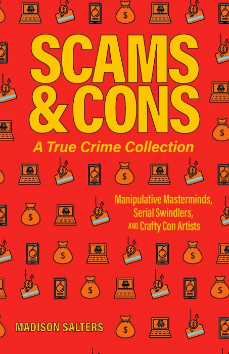 Scams and Cons: A True Crime Collection: Manipulative Masterminds&#44; Serial Swindlers&#44; and Crafty Con Artists
