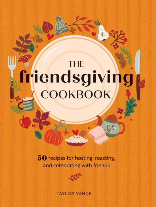 The Friendsgiving Cookbook: 50 Recipes for Hosting&#44; Roasting&#44; and Celebrating with Friends