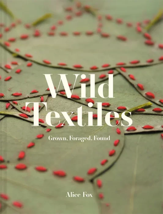 Wild Textiles: Grown&#44; Foraged&#44; Found