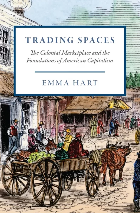 Trading Spaces: The Colonial Marketplace and the Foundations of American Capitalism (American Beginnings&#44; 1500–1900)
