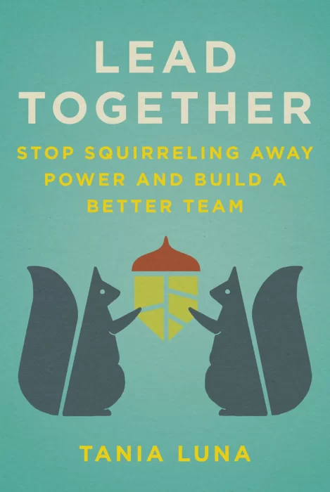 Lead Together: A Squirrely Story About Building Effective, Inspired, Resilient Teams