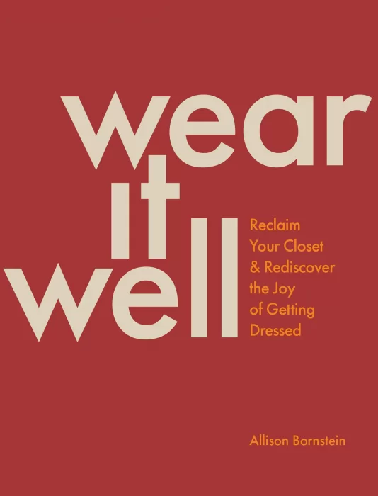 Wear It Well: Reclaim Your Closet and Rediscover the Joy of Getting Dressed