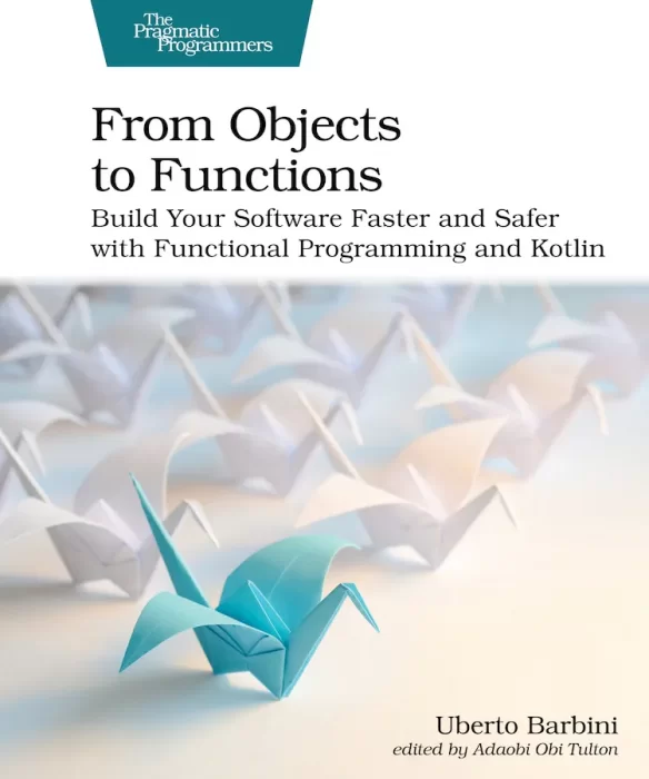 From Objects to Functions: Build Your Software Faster and Safer with Functional Programming and Kotlin