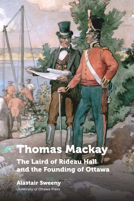 Thomas Mackay: The Laird of Rideau Hall and the Founding of Ottawa (Regional Studies)