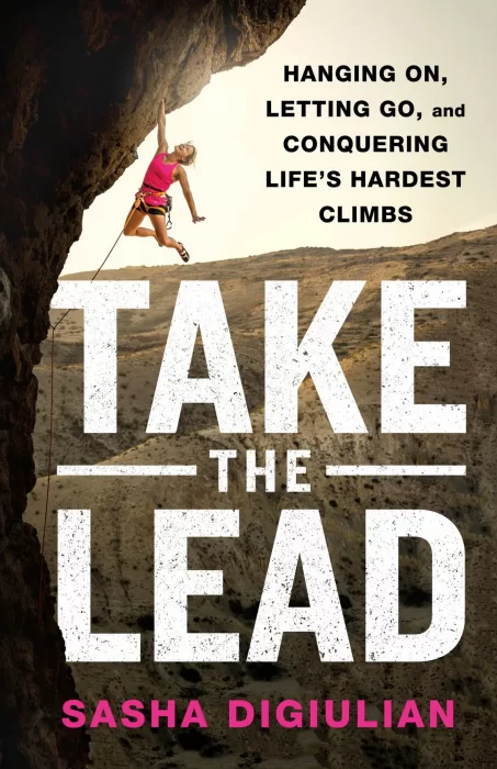 Take the Lead: Hanging On&#44; Letting Go&#44; and Conquering Life's Hardest Climbs