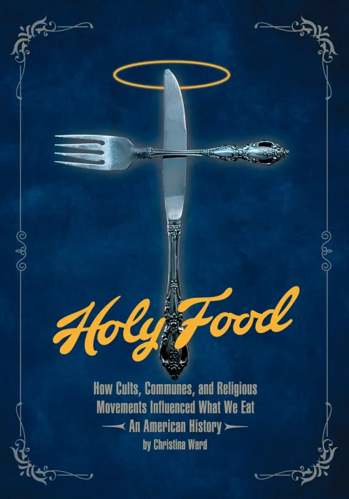 Holy Food: How Cults&#44; Communes&#44; and Religious Movements Influenced What We Eat — An American History