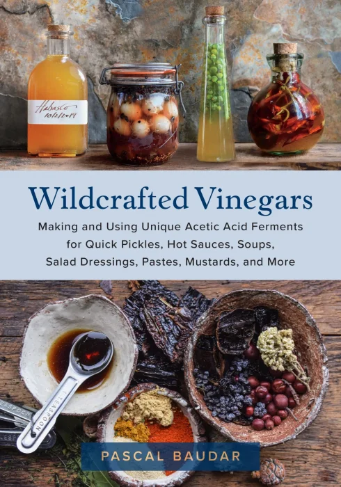 Wildcrafted Vinegars: Making and Using Unique Acetic Acid Ferments for Quick Pickles&#44; Hot Sauces&#44; Soups&#44; Salad Dressings&#44; Pastes&#44; Mustards&#44; and More