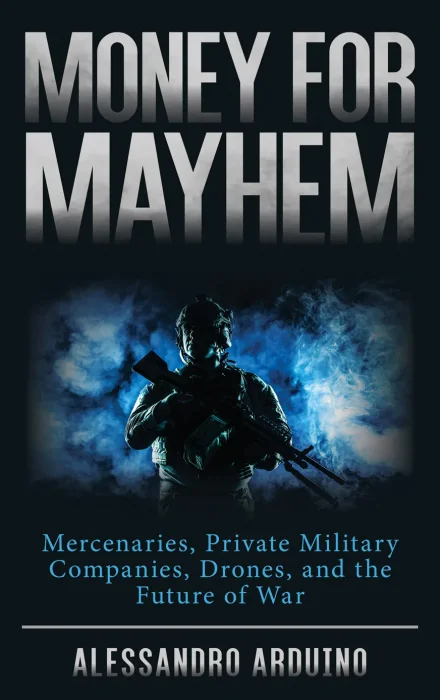 Money for Mayhem: Mercenaries&#44; Private Military Companies&#44; Drones&#44; and the Future of War