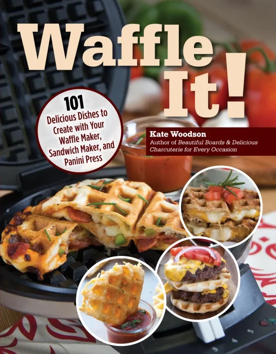 Waffle It!: 101 Delicious Dishes to Create with Your Waffle Maker