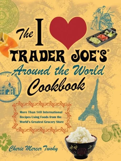 The I Love Trader Joe's Around the World Cookbook: More than 150 International Recipes Using Foods from the World's Greatest Grocery Store