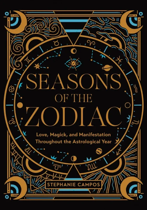 Seasons of the Zodiac: Love&#44; Magick&#44; and Manifestation Throughout the Astrological Year