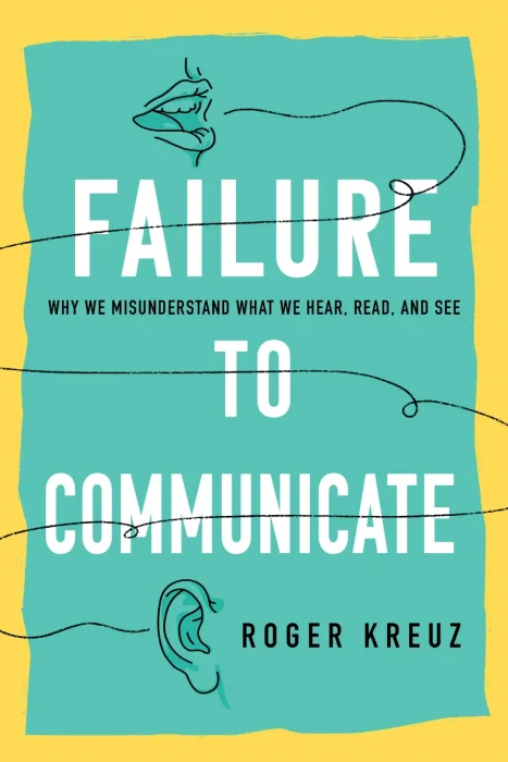 Failure to Communicate: Why We Misunderstand What We Hear&#44; Read&#44; and See