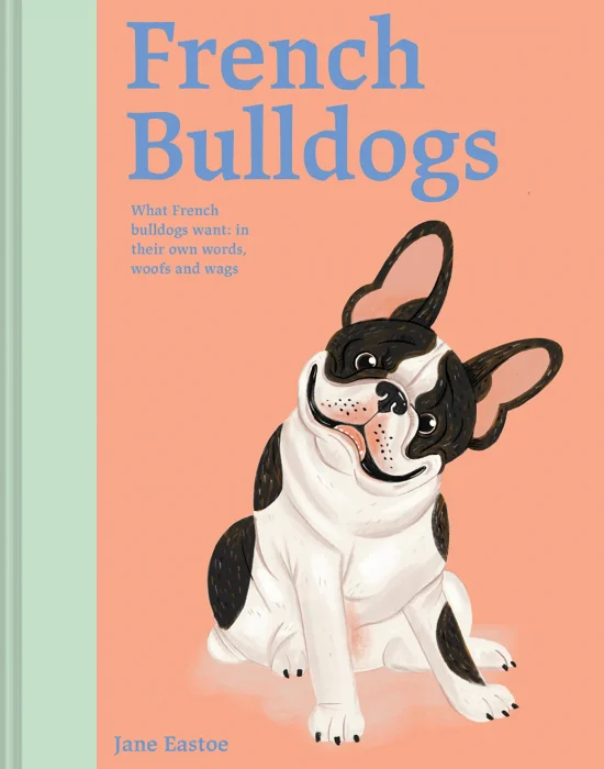 French Bulldogs: What French Bulldogs Want: In Their Own Words&#44; Woofs and Wags