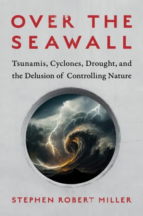 Over the Seawall: Tsunamis&#44; Cyclones&#44; Drought&#44; and the Delusion of Controlling Nature
