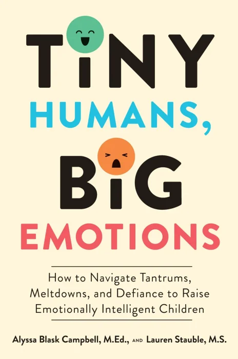 Tiny Humans&#44; Big Emotions: How to Navigate Tantrums&#44; Meltdowns&#44; and Defiance to Raise Emotionally Intelligent Children