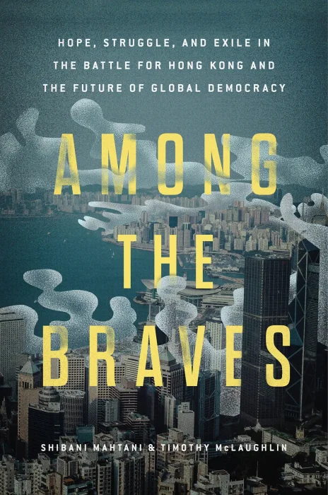 Among the Braves: Hope&#44; Struggle&#44; and Exile in the Battle for Hong Kong and the Future of Global Democracy