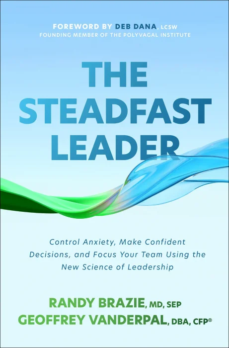 The Steadfast Leader: Control Anxiety&#44; Make Confident Decisions&#44; and Focus Your Team Using the New Science of Leadership