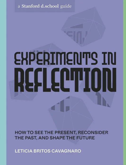 Experiments in Reflection: How to See the Present&#44; Reconsider the Past&#44; and Shape the Future (Stanford d.school Library)