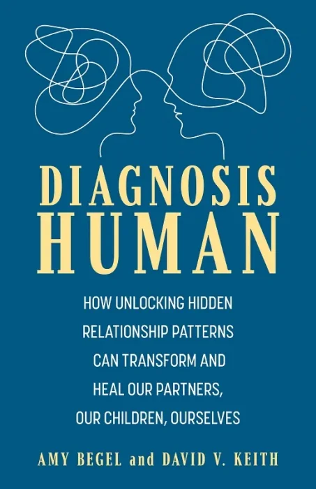 Diagnosis Human: How Unlocking Hidden Relationship Patterns Can Transform and Heal Our Children, Our Partners, Ourselves