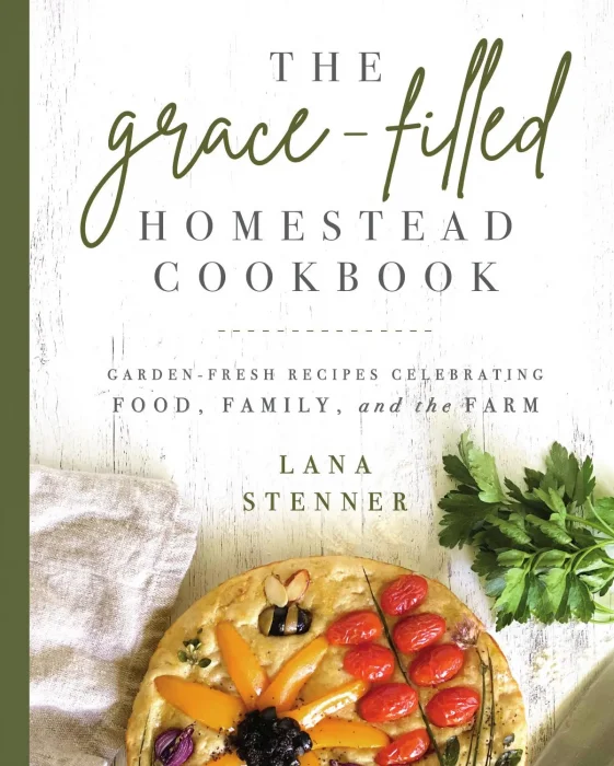The Grace-Filled Homestead Cookbook: Garden-Fresh Recipes Celebrating Food&#44; Family&#44; and the Farm