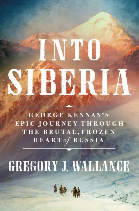 Into Siberia: George Kennan's Epic Journey Through the Brutal&#44; Frozen Heart of Russia