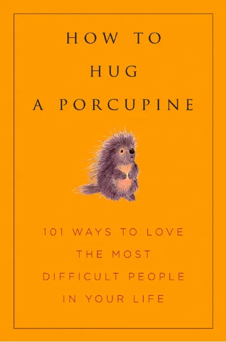 How to Hug a Porcupine: Easy Ways to Love the Difficult People in Your Life (Little Book. Big Idea.)