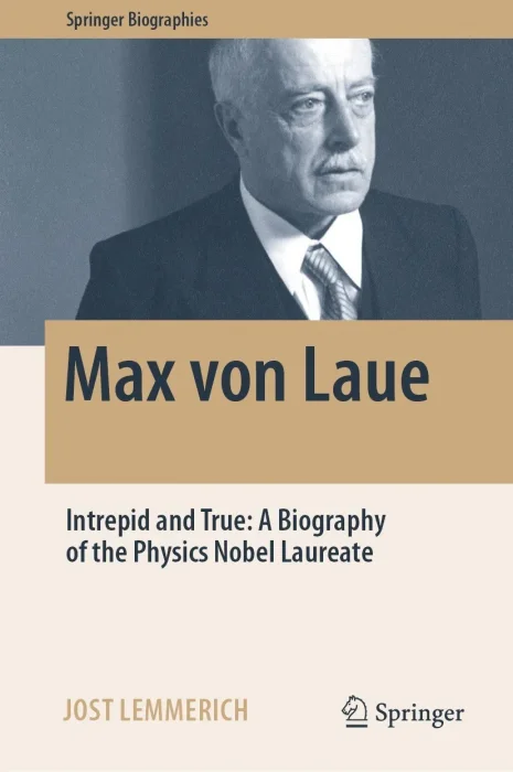Max von Laue: Intrepid and True: A Biography of the Physics Nobel Laureate (Springer Biographies)
