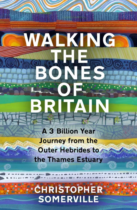 Walking the Bones of Britain: A 3 Billion Year Journey From the Outer Hebrides to the Thames Estuary