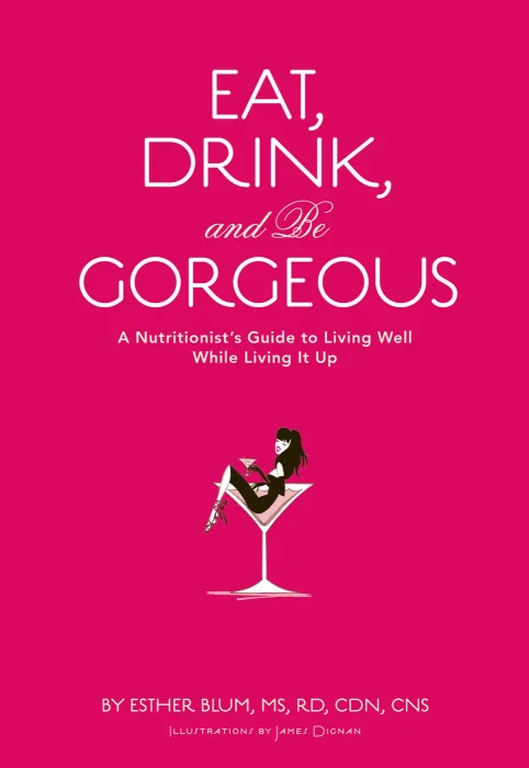 Eat&#44; Drink&#44; and Be Gorgeous: A Nutritionist's Guide to Living Well While Living It Up