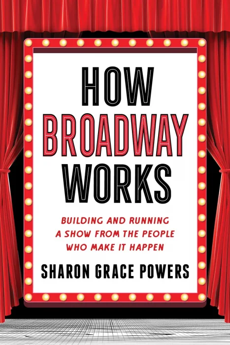 How Broadway Works: Building and Running a Show&#44; from the People Who Make It Happen