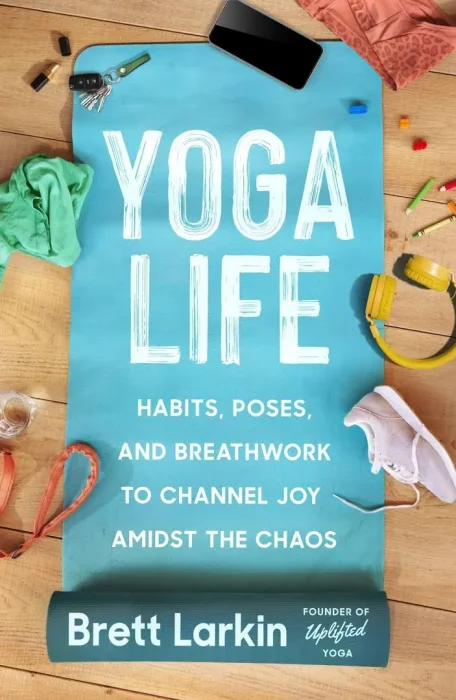 Yoga Life: Habits&#44; Poses&#44; and Breathwork to Channel Joy Amidst the Chaos