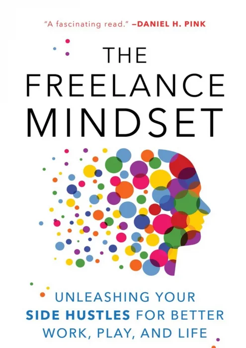 The Freelance Mindset: Unleashing Your Side Hustles for Better Work&#44; Play&#44; and Life