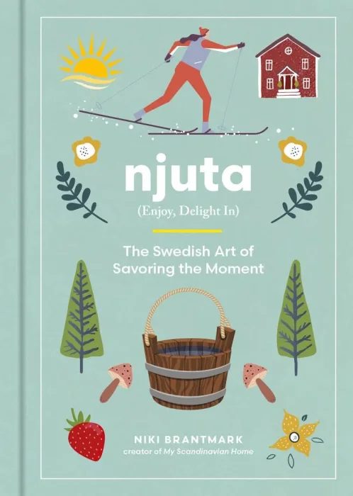 Njuta: Enjoy&#44; Delight In: The Swedish Art of Savoring the Moment