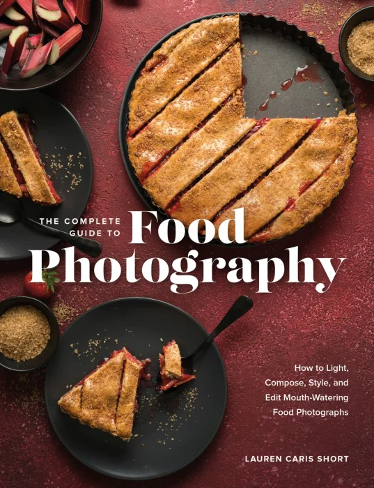 The Complete Guide to Food Photography: How to Light&#44; Compose&#44; Style&#44; and Edit Mouth-Watering Food Photographs