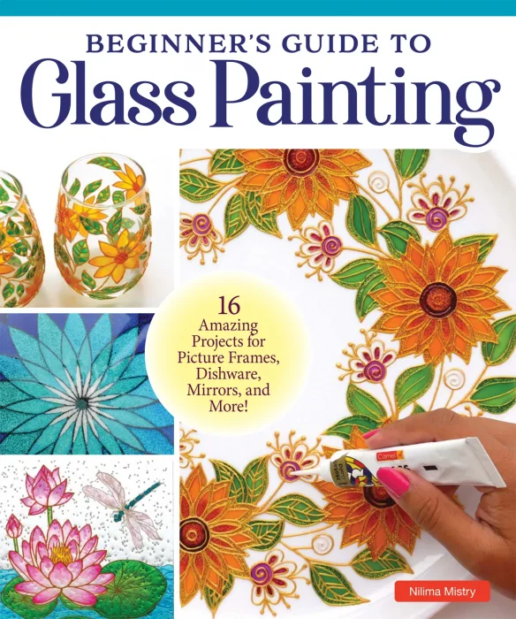 Beginner's Guide to Glass Painting: 16 Amazing Projects for Picture Frames&#44; Dishware&#44; Mirrors&#44; and More!