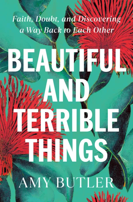 Beautiful and Terrible Things: Faith&#44; Doubt&#44; and Discovering a Way Back to Each Other