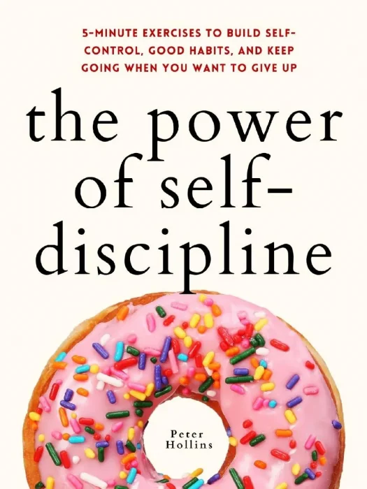 The Power of Self-Discipline: 5-Minute Exercises to Build Self-Control&#44; Good Habits&#44; and Keep Going When You Want to Give Up